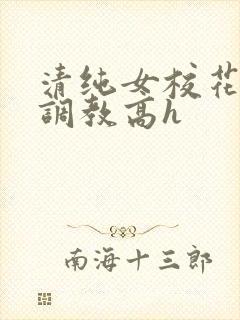 清纯女校花np调教高h