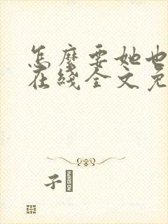 怎么要她也不够在线全文免费阅读笔趣阁第