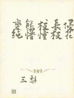 变态校长侵犯清纯懵懂校花h小说