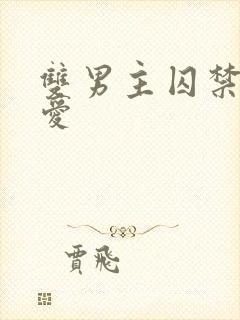 双男主囚禁强制爱 双男主囚禁强制爱