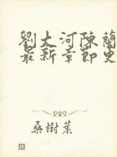 刘大河陈兰小说最新章节更新笔趣阁