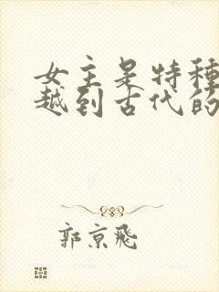 女主是特种兵穿越到古代的小说