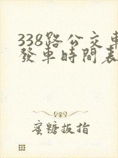 338路公交车发车时间表查询 338路公交车发车时间表查询