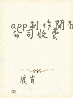 app制作开发公司收费 app制作开发公司收费