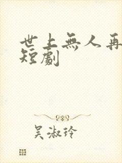 世上无人再似她短剧