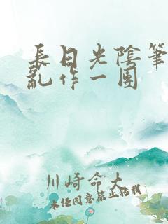 长日光阴笔趣阁乱作一团 长日光阴笔趣阁乱作一团