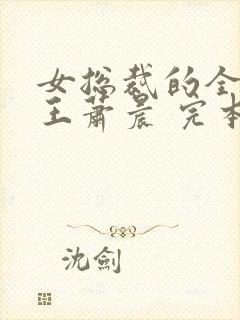 女总裁的全能兵王萧晨 完本免费阅读 女总裁的全能兵王萧晨 完本免费阅读