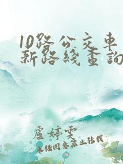 10路公交车最新路线查询