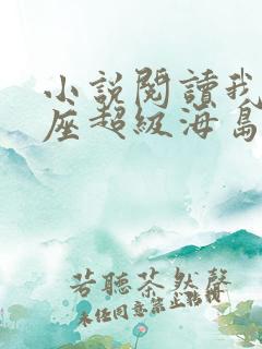 小说阅读我有一座超级海岛 小说阅读我有一座超级海岛