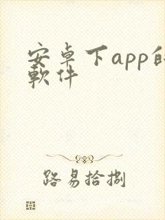 安卓下app的软件 安卓下app的软件