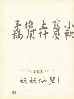 手机上写小说存稿用什么软件 手机上写小说存稿用什么软件
