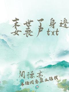 末世了身边全是女丧尸txt 末世了身边全是女丧尸txt