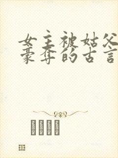 女主被姑父强取豪夺的古言 女主被姑父强取豪夺的古言
