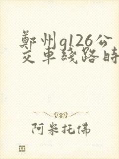 郑州g126公交车线路时间表