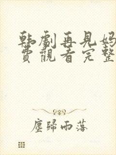 韩剧再见妈妈免费观看完整版国语高清 韩剧再见妈妈免费观看完整版国语高清