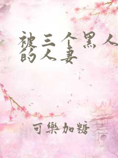 被三个黑人中出的人妻