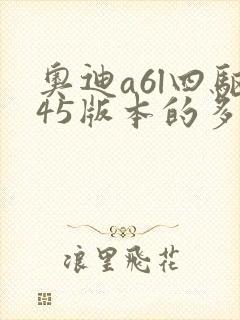 奥迪a6l四驱45版本的多少钱可以落地