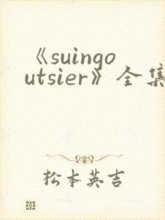《suingoutsier》全集免费观看动漫