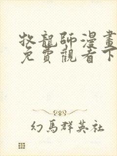 牧龙师漫画完整免费观看下拉式6漫画