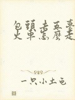 包头去五台山坐火车怎么走