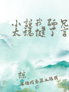 小说我师兄实在太稳健了言归正传免费阅读 小说我师兄实在太稳健了言归正传免费阅读