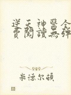 逆天神医全文免费阅读无弹窗