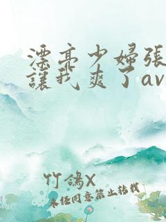 漂亮少妇张开腿让我爽了av