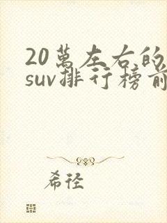 20万左右的车suv排行榜前十名