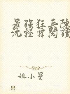 最强狂兵陈六何沈轻舞阅读