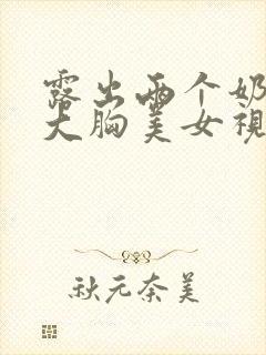 露出两个奶头的大胸美女视频