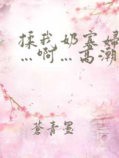 揉我奶寡妇啊嗯…啊…高潮了