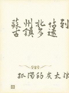 苏州北站到周庄古镇多远
