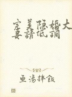 完美隐婚大佬宠妻请低调 完美隐婚大佬宠妻请低调