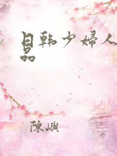 日韩少妇人妻精品 日韩少妇人妻精品