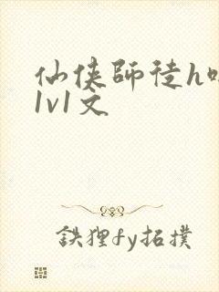仙侠师徒h啪肉1v1文 仙侠师徒h啪肉1v1文