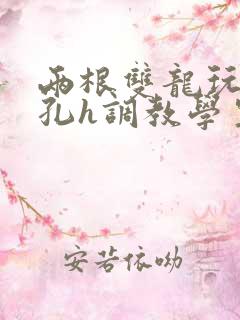 两根双龙玩弄尿孔h调教学生小说