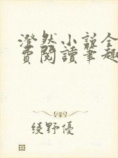 澄然小说全文免费阅读笔趣阁软件 澄然小说全文免费阅读笔趣阁软件