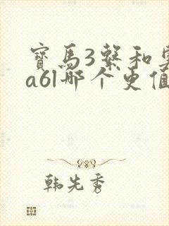 宝马3系和奥迪a6l哪个更值得买 宝马3系和奥迪a6l哪个更值得买
