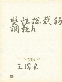 双性总裁的屈辱调教h