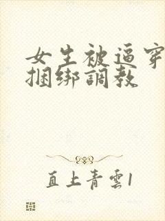 女生被逼穿黑丝捆绑调教