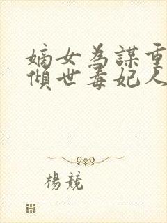 嫡女为谋重生之倾世毒妃人物关系