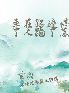车在路边停被撞了人跑了怎么办 车在路边停被撞了人跑了怎么办