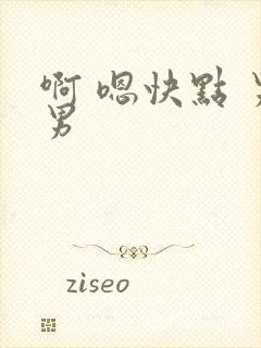 啊 嗯快点 男男