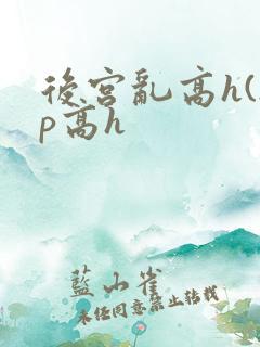 后宫乱高h(np高h