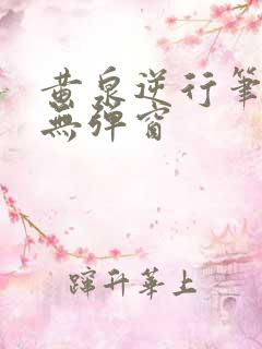 黄泉逆行笔趣阁无弹窗 黄泉逆行笔趣阁无弹窗