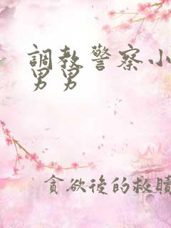 调教警察小说h男男 调教警察小说h男男