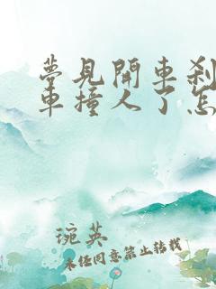 梦见开车刹不住车撞人了怎么回事