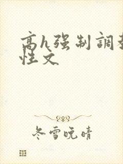 高h强制调教双性文 高h强制调教双性文