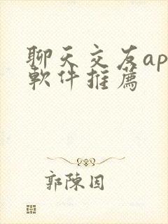 聊天交友app软件推荐 聊天交友app软件推荐