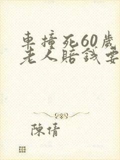 车撞死60岁的老人赔钱要赔多少钱 车撞死60岁的老人赔钱要赔多少钱